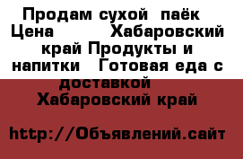 Продам сухой  паёк › Цена ­ 220 - Хабаровский край Продукты и напитки » Готовая еда с доставкой   . Хабаровский край